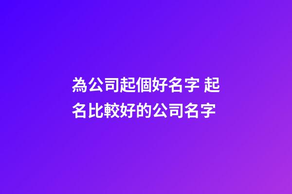 為公司起個好名字 起名比較好的公司名字-第1張-公司起名-玄機派